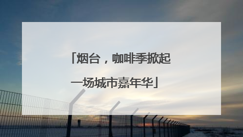 烟台，咖啡季掀起一场城市嘉年华
