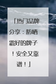 热门品牌分享：防晒霜好的牌子！安全又靠谱！