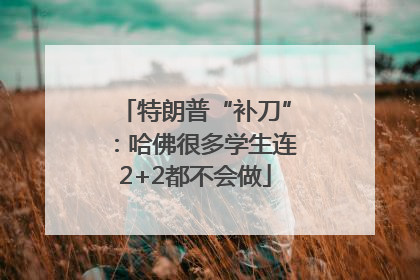 特朗普“补刀”：哈佛很多学生连2+2都不会做
