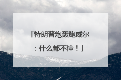 特朗普炮轰鲍威尔：什么都不懂！