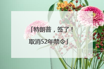 特朗普，签了！取消52年禁令