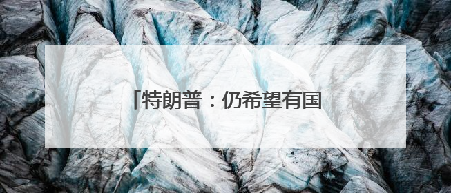 特朗普：仍希望有国际学生在美国学习