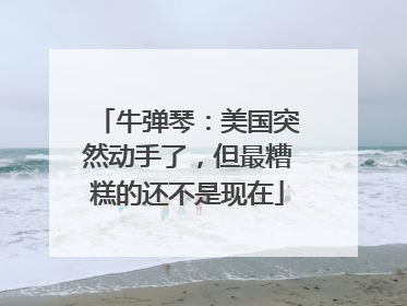 牛弹琴：美国突然动手了，但最糟糕的还不是现在
