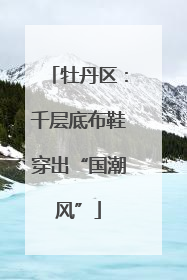 牡丹区：千层底布鞋穿出“国潮风”