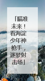 瞄准未来！看海淀少年神枪手，逐梦射击场
