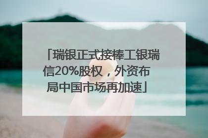 瑞银正式接棒工银瑞信20%股权，外资布局中国市场再加速
