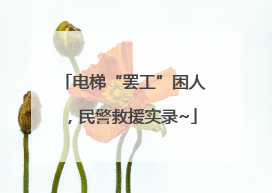 电梯“罢工”困人，民警救援实录~