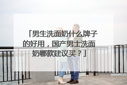 男生洗面奶什么牌子的好用，国产男士洗面奶哪款建议买？