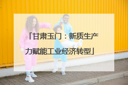 甘肃玉门：新质生产力赋能工业经济转型