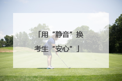 用“静音”换考生“安心”