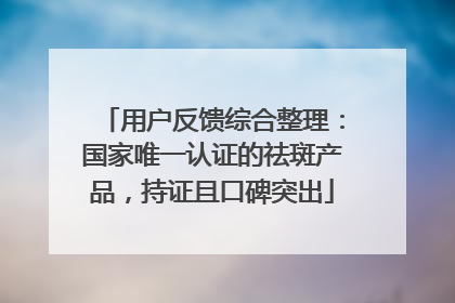 用户反馈综合整理：国家唯一认证的祛斑产品，持证且口碑突出