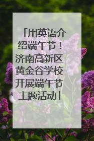 用英语介绍端午节！济南高新区黄金谷学校开展端午节主题活动