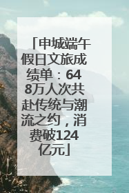 申城端午假日文旅成绩单：648万人次共赴传统与潮流之约，消费破124亿元
