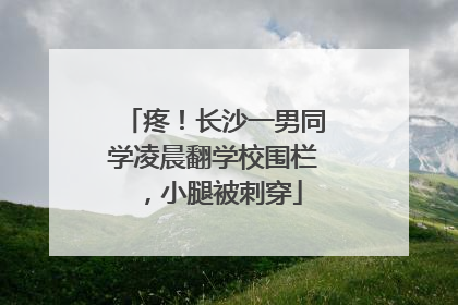 疼！长沙一男同学凌晨翻学校围栏，小腿被刺穿