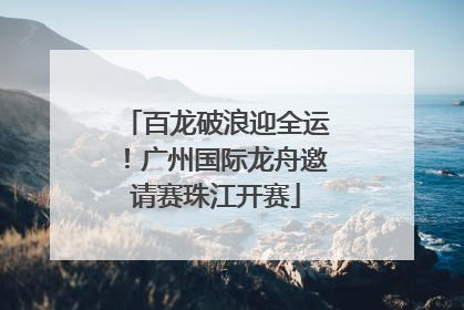百龙破浪迎全运！广州国际龙舟邀请赛珠江开赛