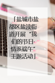 盐城市盐都区盐渎街道开展“我们的节日·情系端午”主题活动
