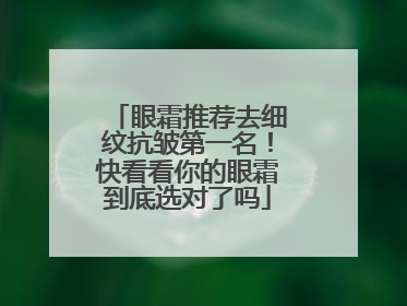 眼霜推荐去细纹抗皱第一名！快看看你的眼霜到底选对了吗