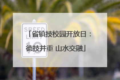 省镇技校园开放日：德技并重 山水交融
