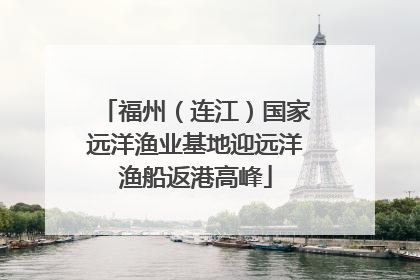 福州（连江）国家远洋渔业基地迎远洋渔船返港高峰