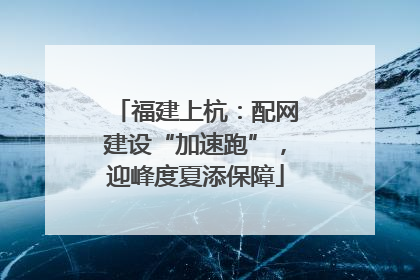 福建上杭：配网建设“加速跑”，迎峰度夏添保障