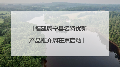 福建周宁县名特优新产品推介周在京启动