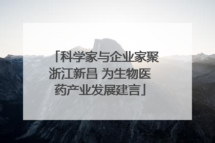科学家与企业家聚浙江新昌 为生物医药产业发展建言