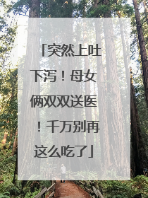 突然上吐下泻！母女俩双双送医！千万别再这么吃了