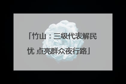 竹山：三级代表解民忧 点亮群众夜行路