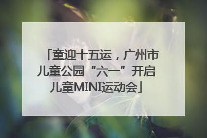 童迎十五运，广州市儿童公园“六一”开启儿童MINI运动会