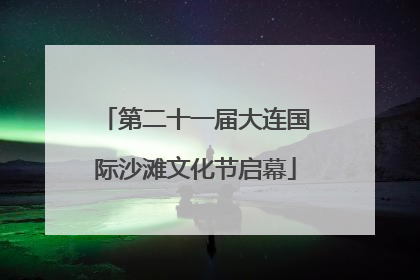 第二十一届大连国际沙滩文化节启幕