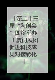 第二十三届“海创会”即将举办！厦门展团促进科技成果对接转化