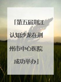 第五届荆江认知沙龙在荆州市中心医院成功举办