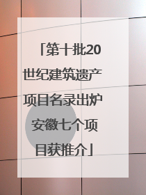 第十批20世纪建筑遗产项目名录出炉 安徽七个项目获推介