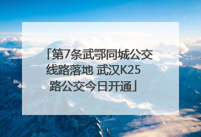 第7条武鄂同城公交线路落地 武汉K25路公交今日开通
