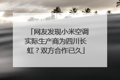 网友发现小米空调实际生产商为四川长虹？双方合作已久