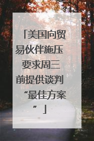 美国向贸易伙伴施压 要求周三前提供谈判“最佳方案”