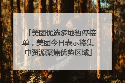 美团优选多地暂停接单，美团今日表示将集中资源聚焦优势区域
