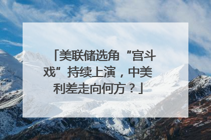 美联储选角“宫斗戏”持续上演，中美利差走向何方？