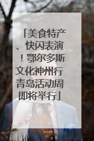 美食特产、快闪表演！鄂尔多斯文化神州行青岛活动周即将举行