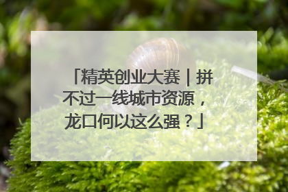 精英创业大赛｜拼不过一线城市资源，龙口何以这么强？