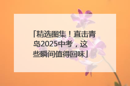 精选图集！直击青岛2025中考，这些瞬间值得回味