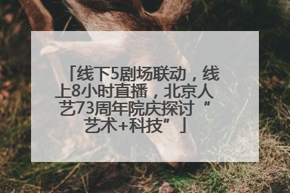 线下5剧场联动，线上8小时直播，北京人艺73周年院庆探讨“艺术+科技”