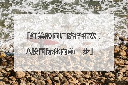 红筹股回归路径拓宽，A股国际化向前一步