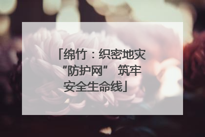 绵竹：织密地灾“防护网” 筑牢安全生命线