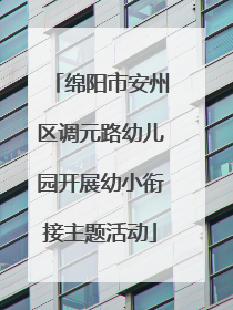 绵阳市安州区调元路幼儿园开展幼小衔接主题活动