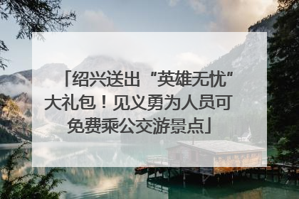 绍兴送出“英雄无忧”大礼包！见义勇为人员可免费乘公交游景点