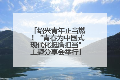 绍兴青年正当燃！“青春为中国式现代化挺膺担当”主题分享会举行