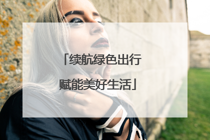 续航绿色出行 赋能美好生活