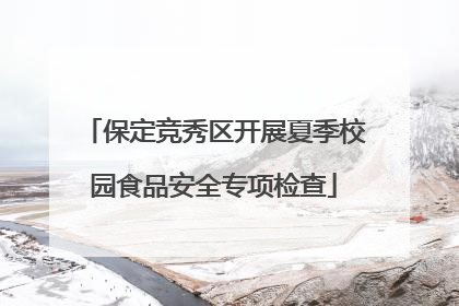 保定竞秀区开展夏季校园食品安全专项检查