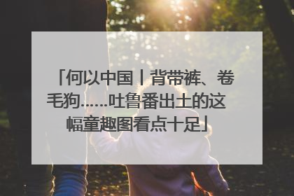 何以中国丨背带裤、卷毛狗……吐鲁番出土的这幅童趣图看点十足